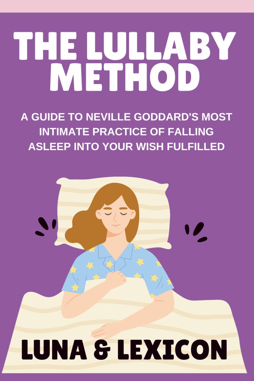 The Lullaby Method: A Guide to Neville Goddard's Most Powerful Pre-Sleep Practice for Falling Asleep into Your Wish Fulfilled