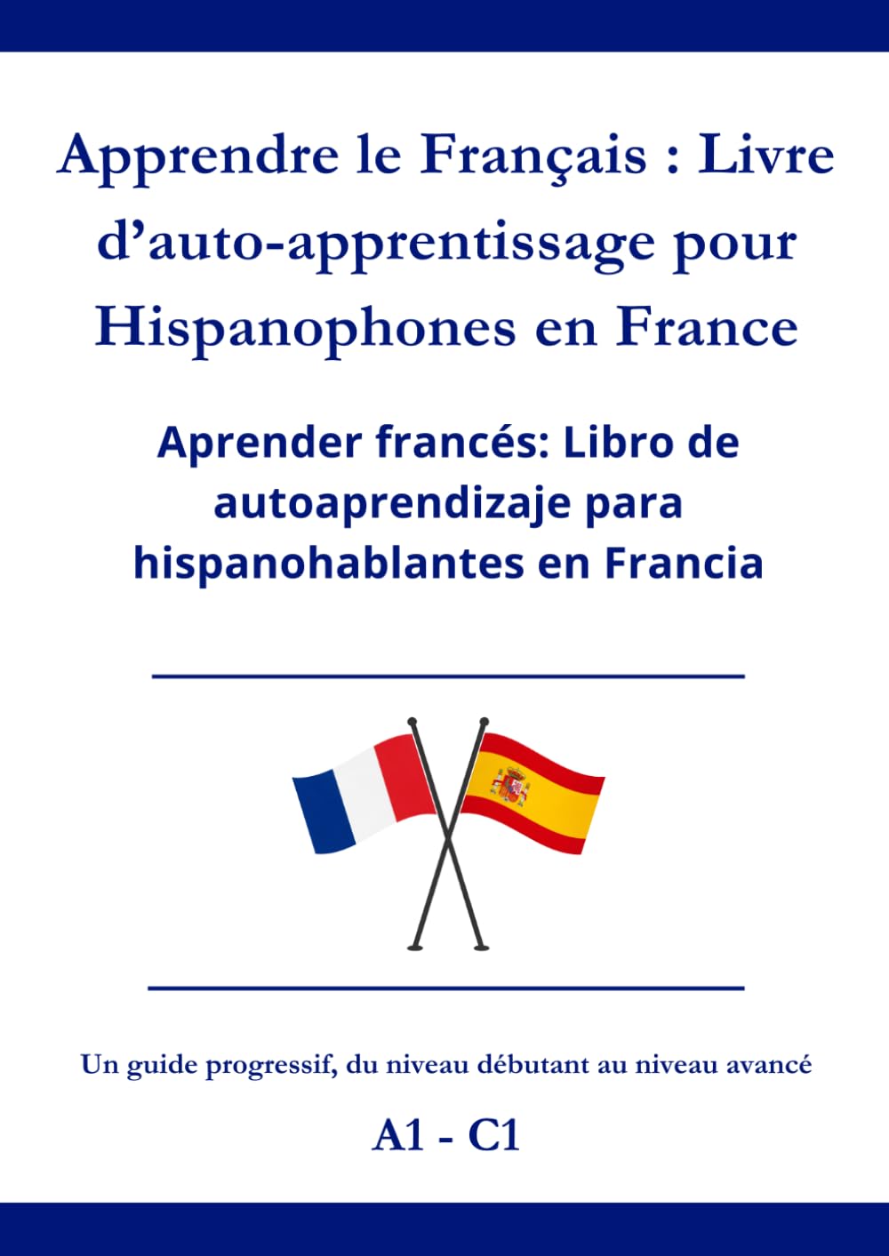 Apprendre le Français : Livre d’auto-apprentissage pour Hispanophones en France: Aprender Francés: Libro de autoaprendizaje para Hispanohablantes en Francia A1 - C1