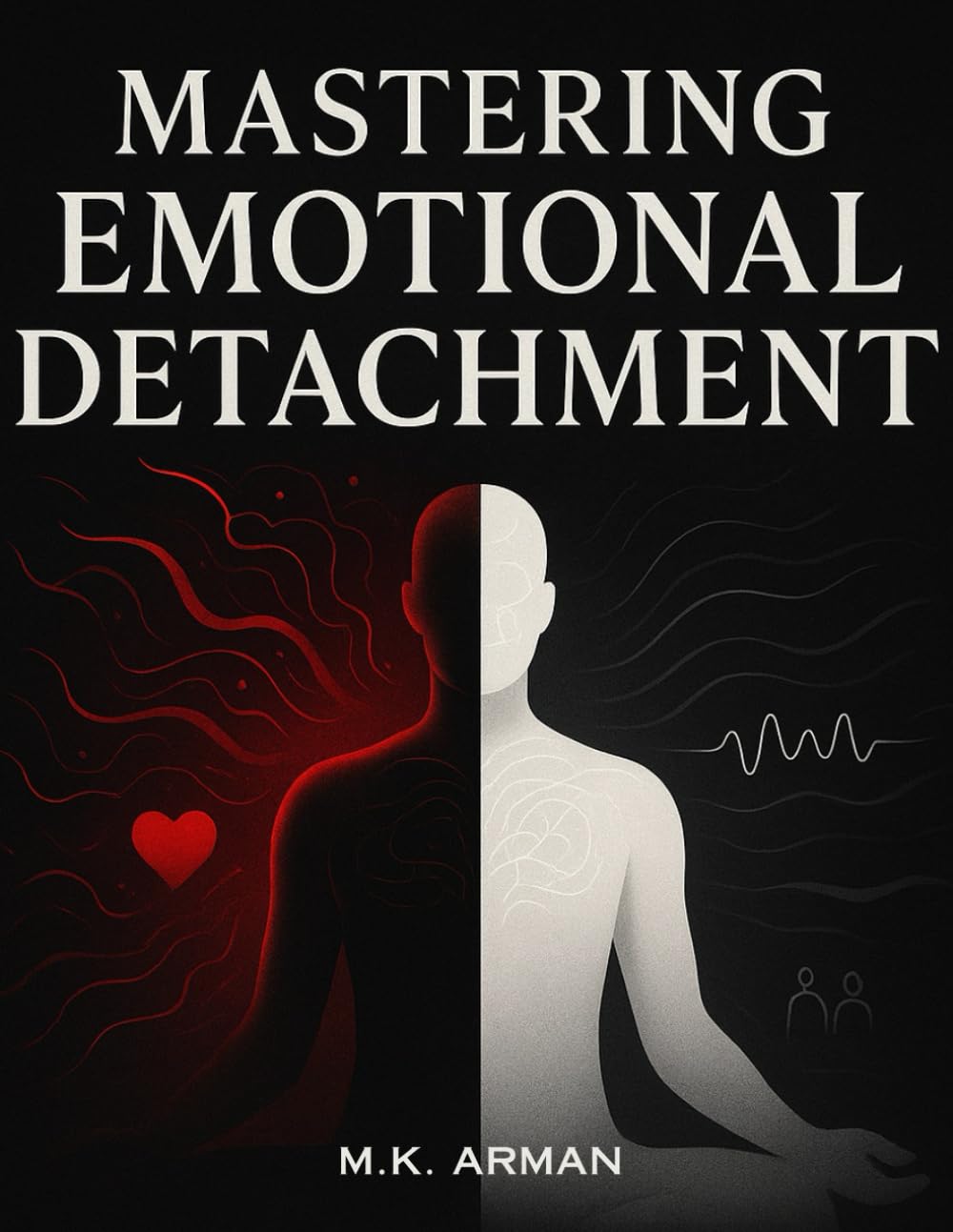 Mastering Emotional Detachment: Express Your Emotions Wisely, Build Inner Peace, Reduce Stress, Improve Relationships, and Strengthen Emotional ... and Life Success: 1 (Emotion Mastery Series)