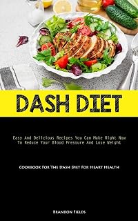 Dash Diet: Easy And Delicious Recipes You Can Make Right Now To Reduce Your Blood Pressure And Lose Weight (Cookbook For The Dash Diet For Heart Health)