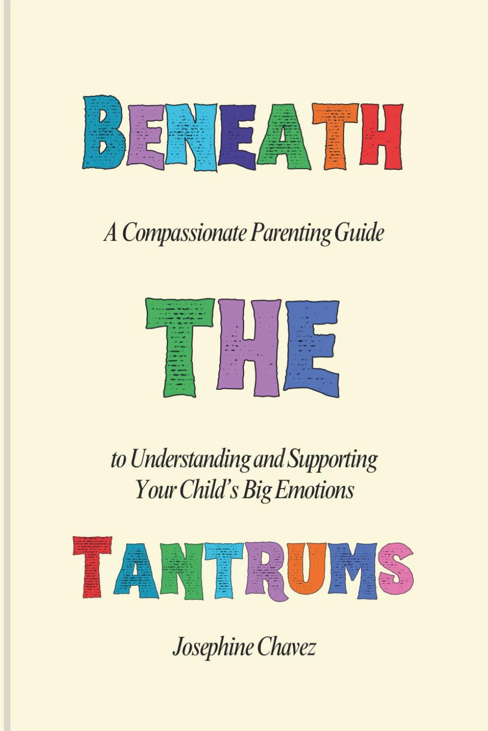 Beneath the Tantrums: A Compassionate Parenting Guide to Understanding and Supporting Your Child’s Big Emotions