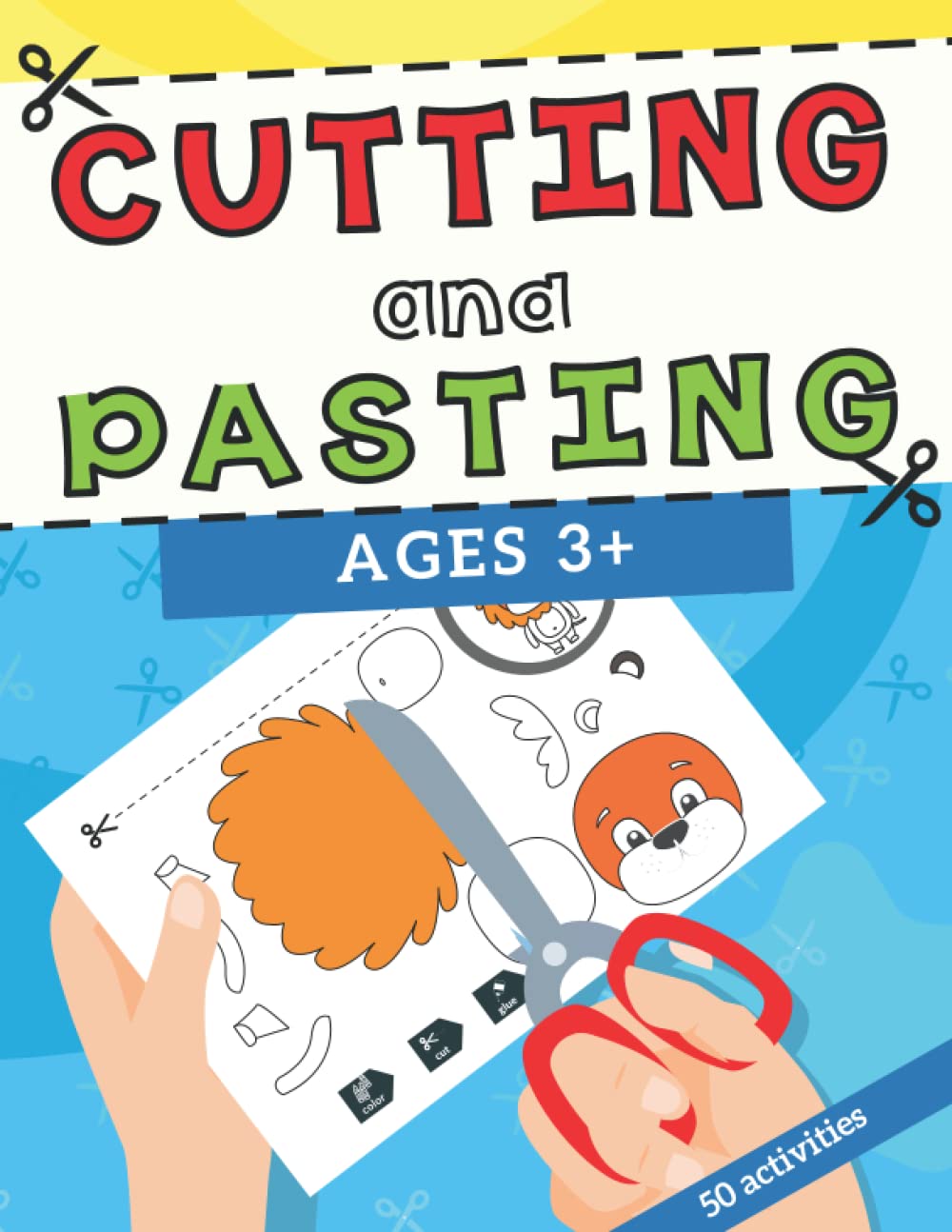 Cutting and Pasting: 50 Cut and Paste Skills Workbook to Improve Motor Skills for Kids and Toddlers | a Fun Learn to Cut Activity Book to Practice Scissor Skills for Kindergarten and Preschool
