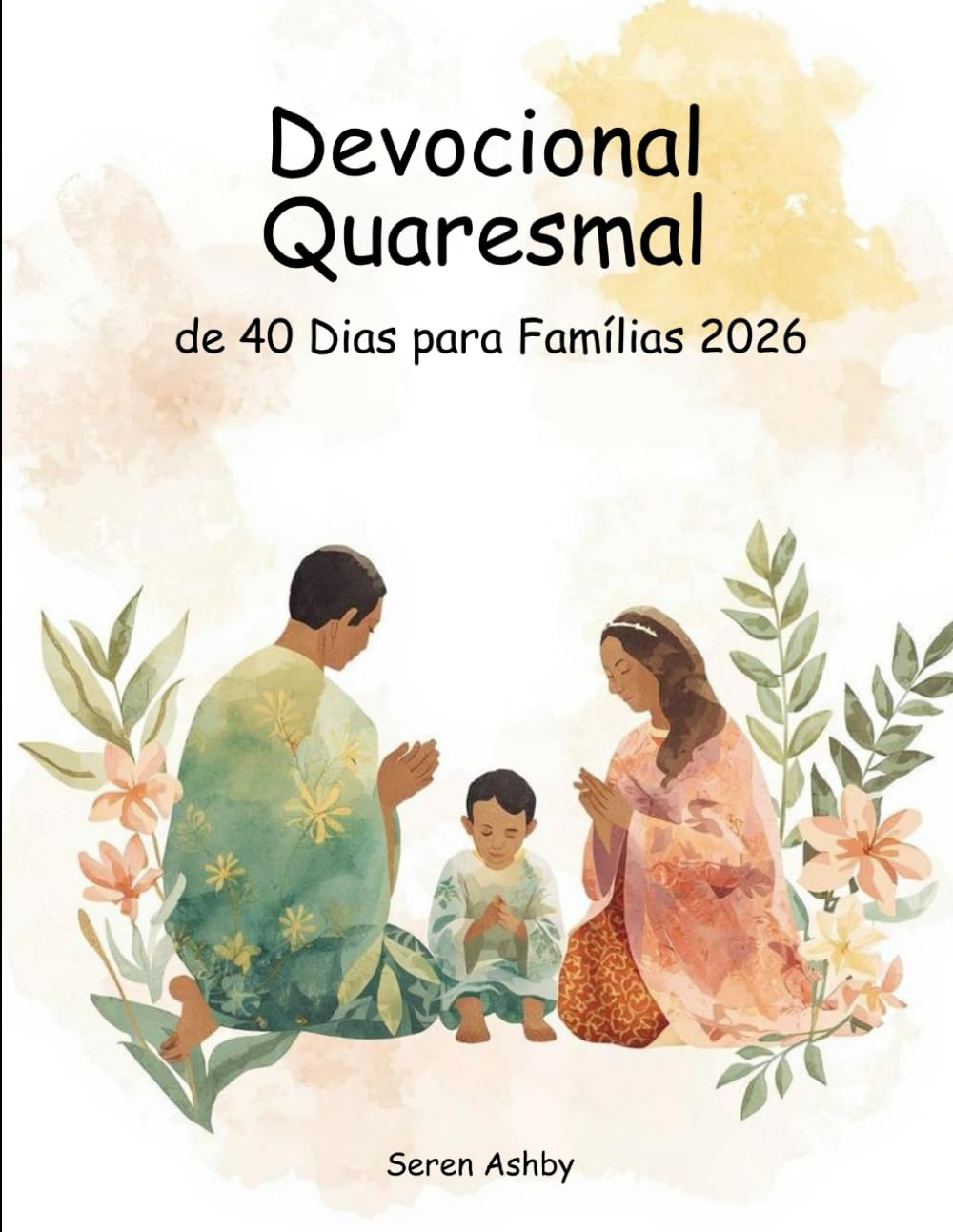 Devocional Quaresmal de 40 Dias para Famílias 2026: Escritura Diária, Orações Simples e Momentos Significativos para Crescer na Fé Juntos