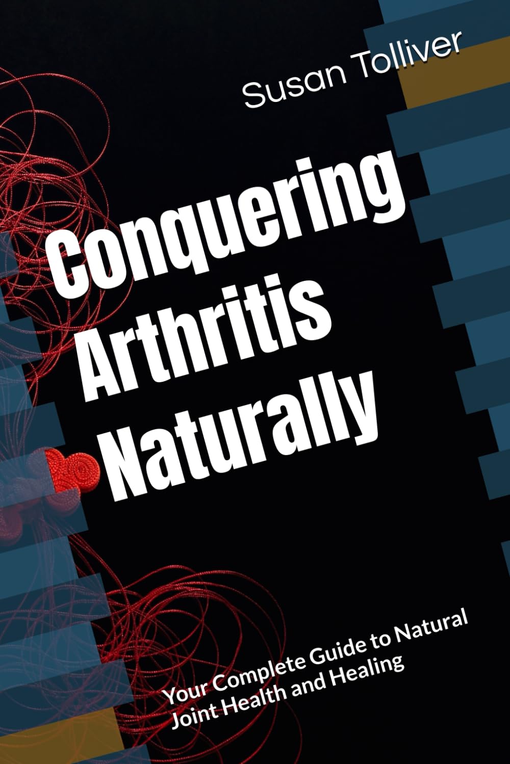 Conquering Arthritis Naturally: Your Complete Guide to Natural Joint Health and Healing