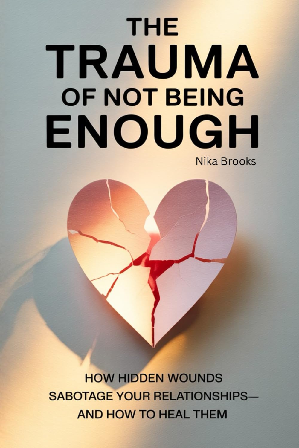 The Trauma of Not Being Enough: How Hidden Wounds Sabotage Your Relationships—and How to Heal Them