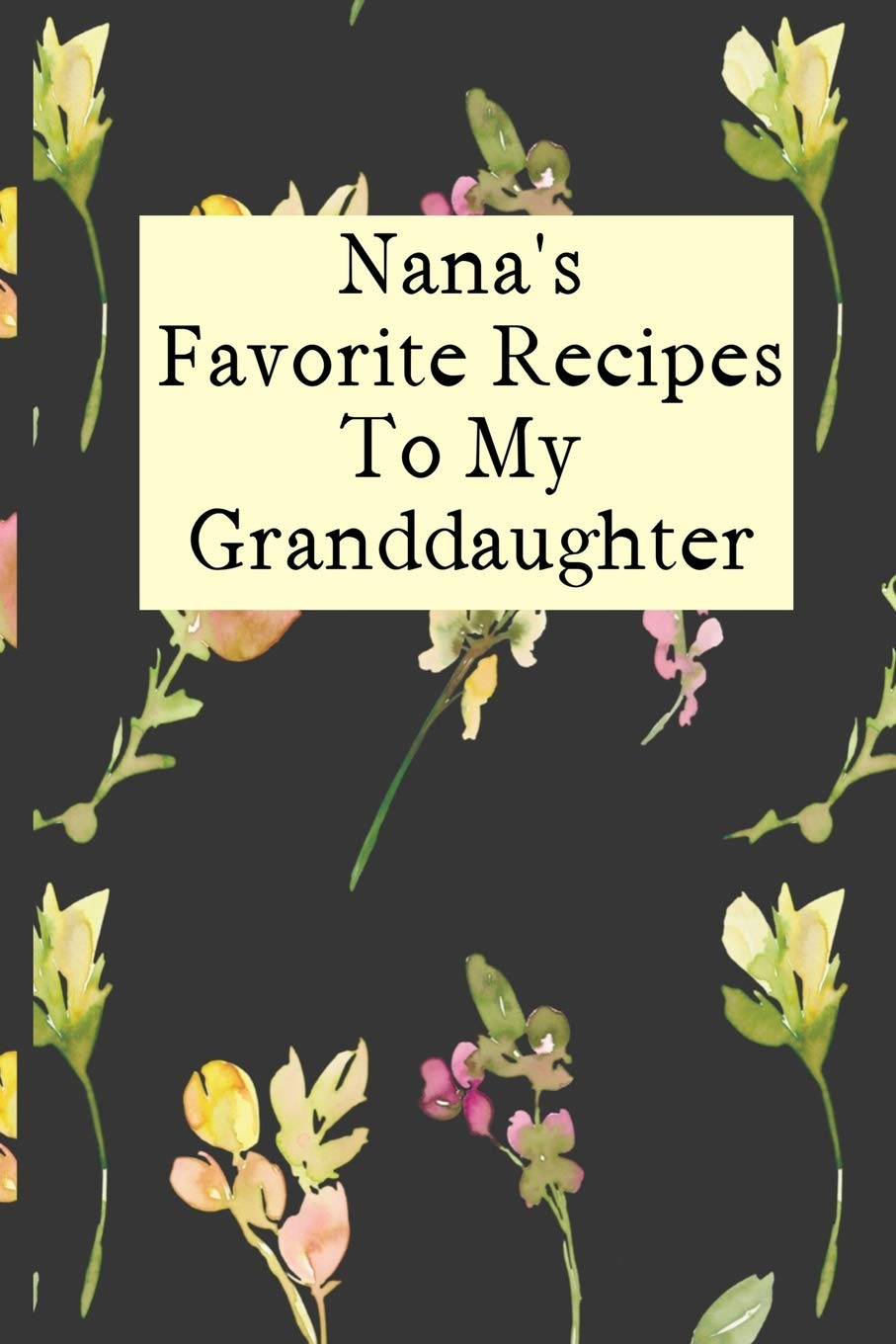 Nana's Favorite Recipes To My Granddaughter: Blank Granddaughter Create Your Own Cookbook