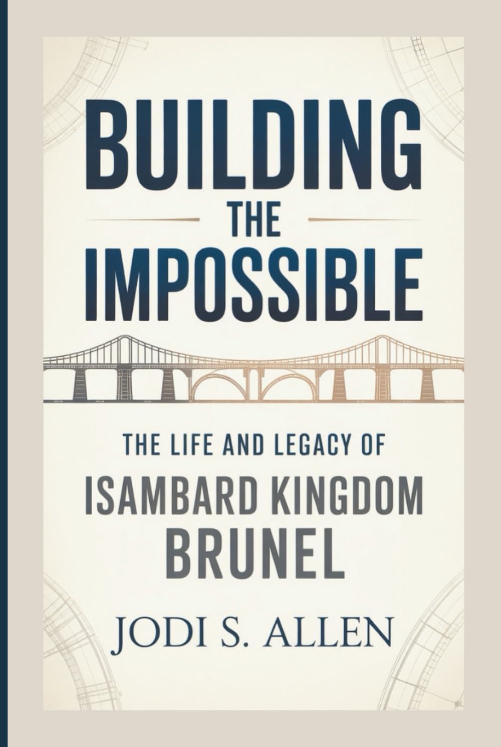 BUILDING THE IMPOSSIBLE: The Life and Legacy of Isambard Kingdom Brunel