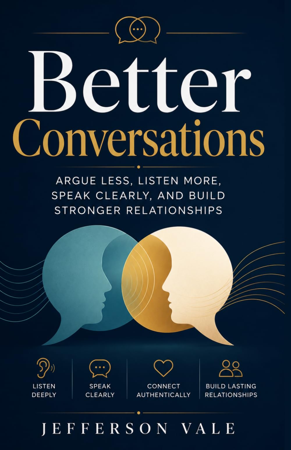 Better Conversations: Argue Less, Listen More, Speak Clearly, and Build Stronger Relationships