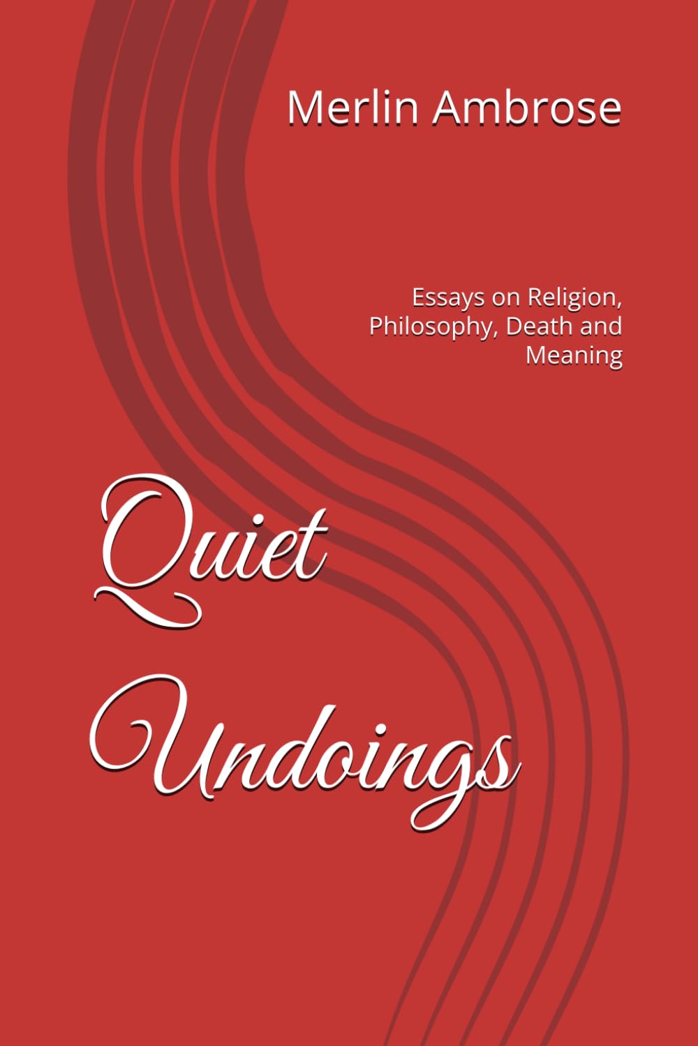 Quite Undoings: Essays on Religion, Philosophy, Death and Meaning