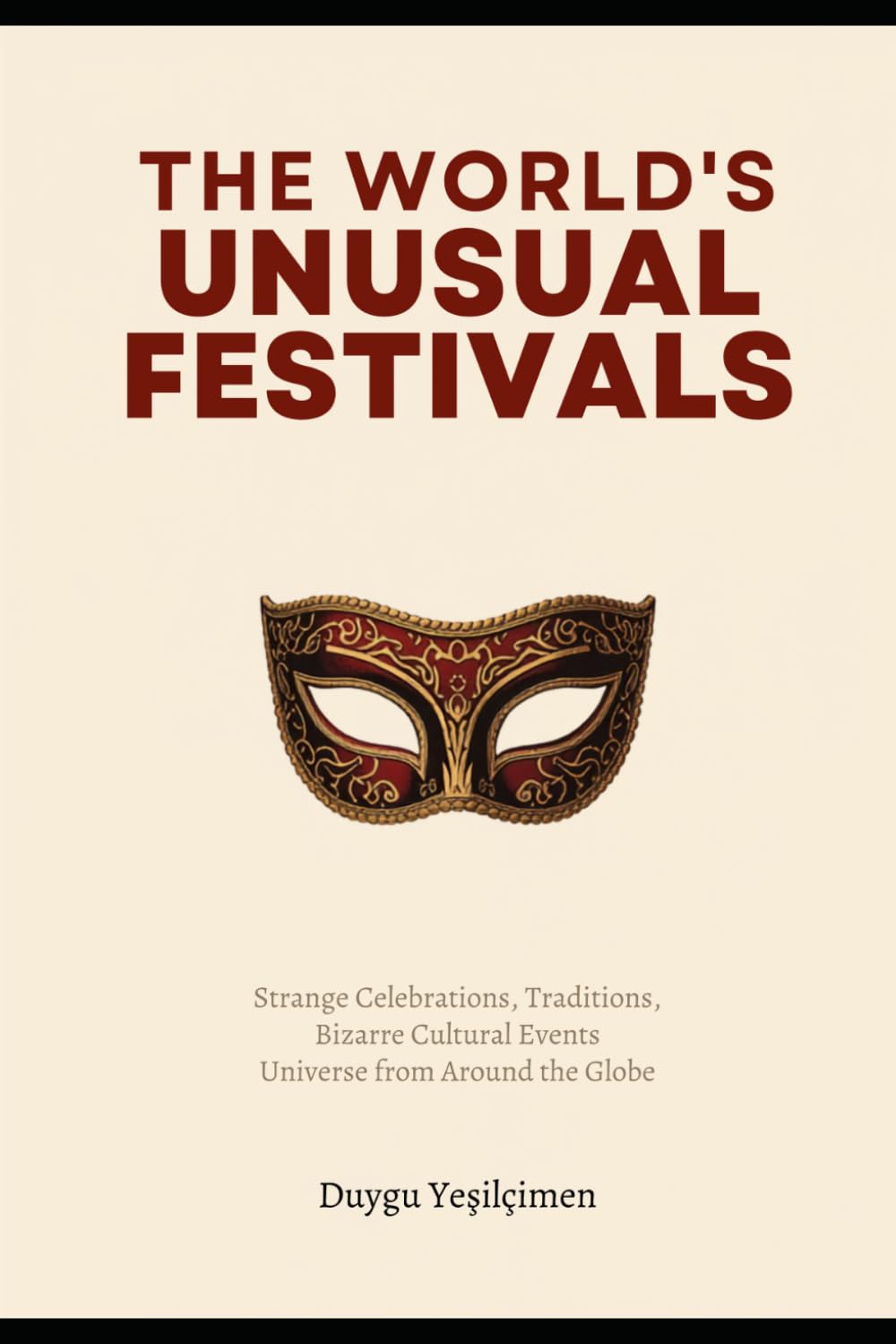 The World’s Most Unusual Festivals: Strange Celebrations, Bizarre Traditions, and Extraordinary Cultural Events from Around the Globe