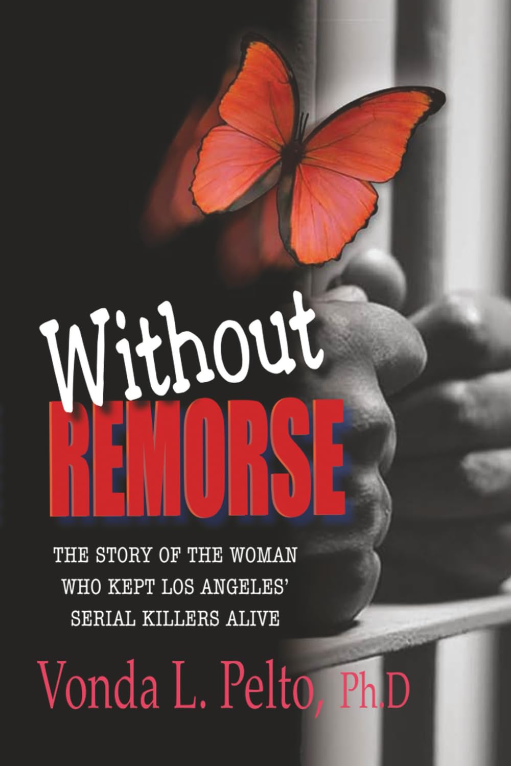 Without Remorse: The Story of the Woman Who Kept Los Angeles' Serial Killers Alive (Serial Killer Books by Vonda Pelto, Ph.D. & Michael B. Butler)