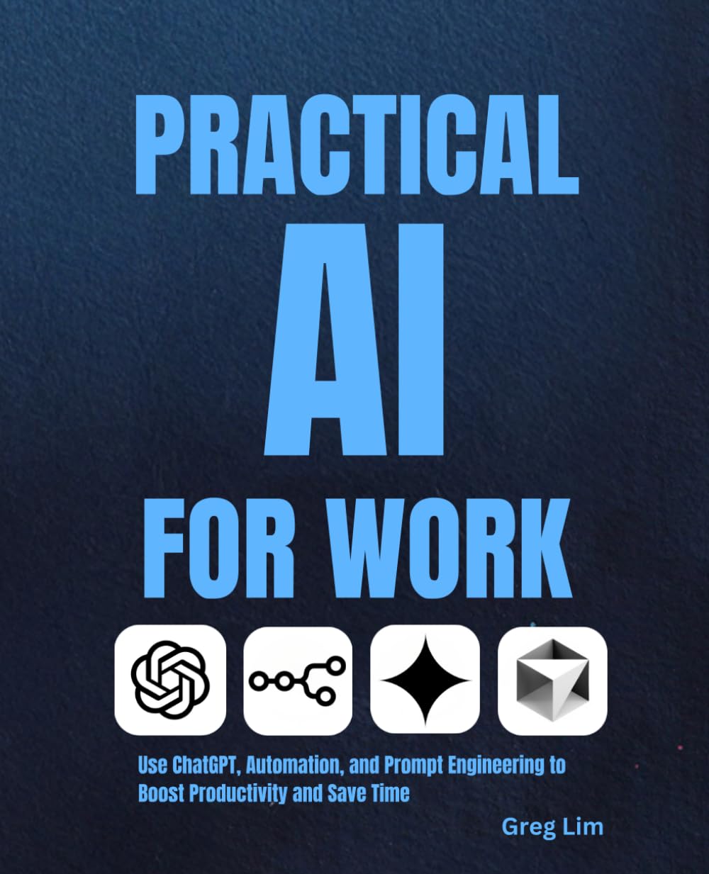Practical AI for Work: How to Use ChatGPT, Automation, and Prompt Engineering to Boost Productivity and Save Time