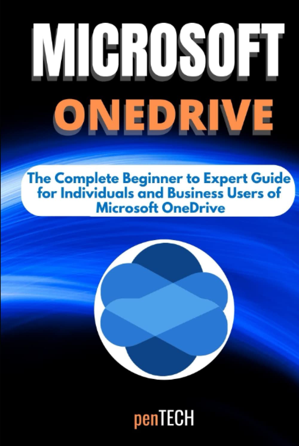 MICROSOFT ONEDRIVE FOR BEGINNERS & PROS: The Complete Beginner to Expert Guide for Individuals and Business Users of Microsoft OneDrive