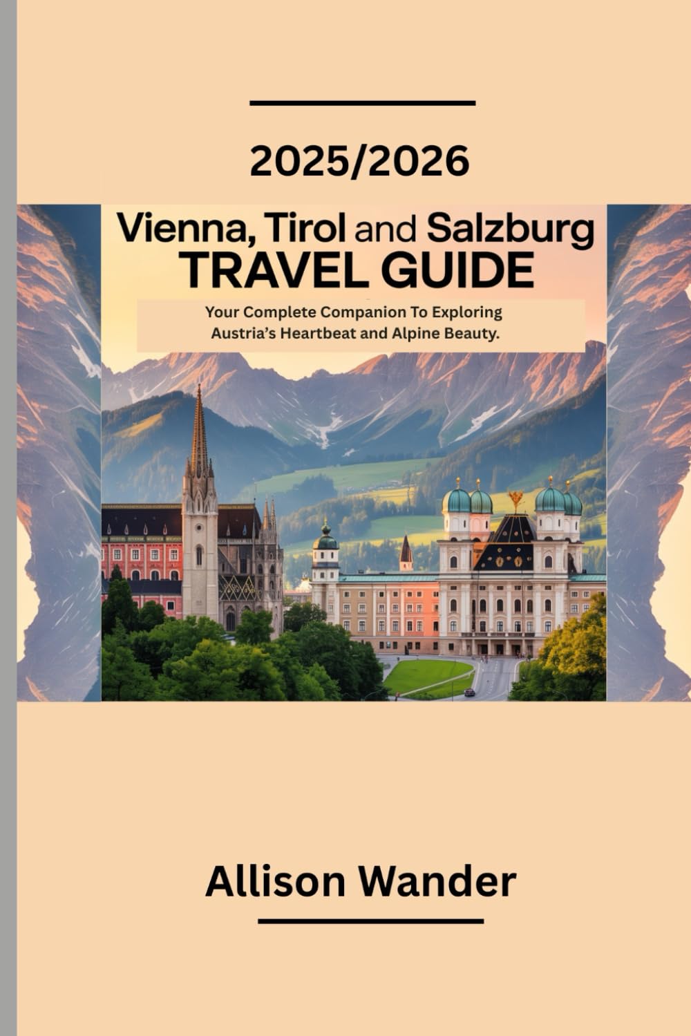 2025/2026 VIENNA,TIROL AND SALZBURG TRAVEL GUIDE: Explore Austria’s Heartbeat and Alpine Beauty with a comprehensive itinerary and easy to follow maps and insider tips