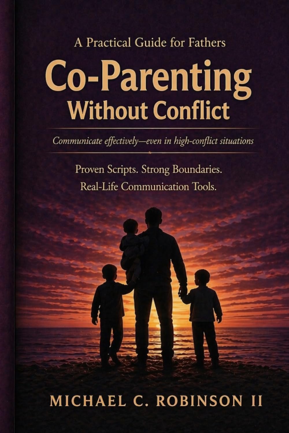 Co-Parenting Without Conflict (For Fathers): A Practical Guide to Communication, Boundaries, and Control in High-Conflict Situations