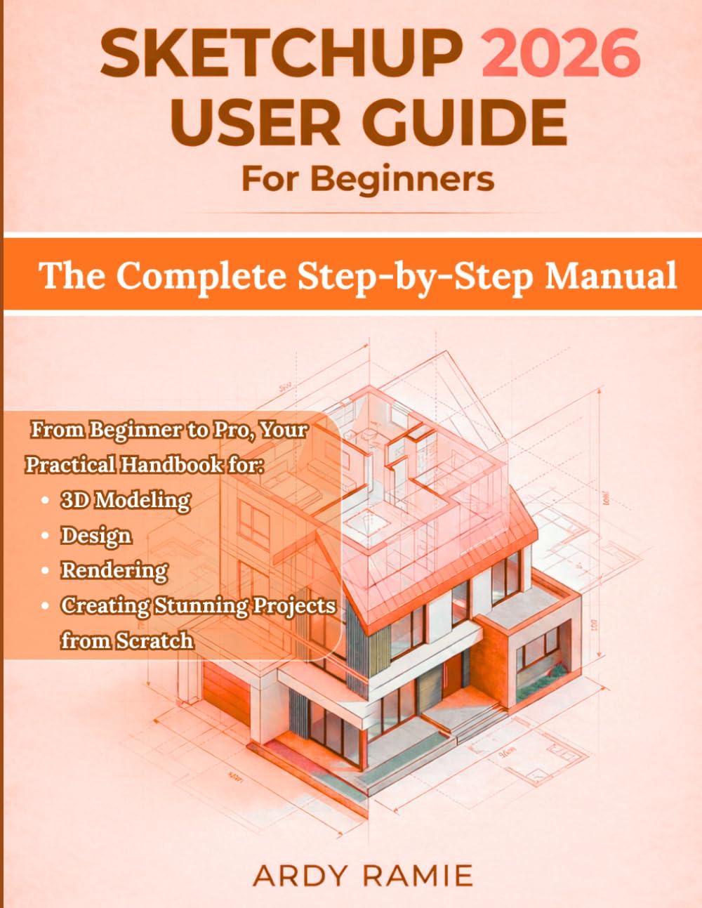 SketchUp 2026 User Guide for Beginners: The Complete Step-by-Step Manual: From Beginner to Pro, Your Practical Handbook for 3D Modeling, Design, Rendering, and Creating Stunning Projects from Scratch
