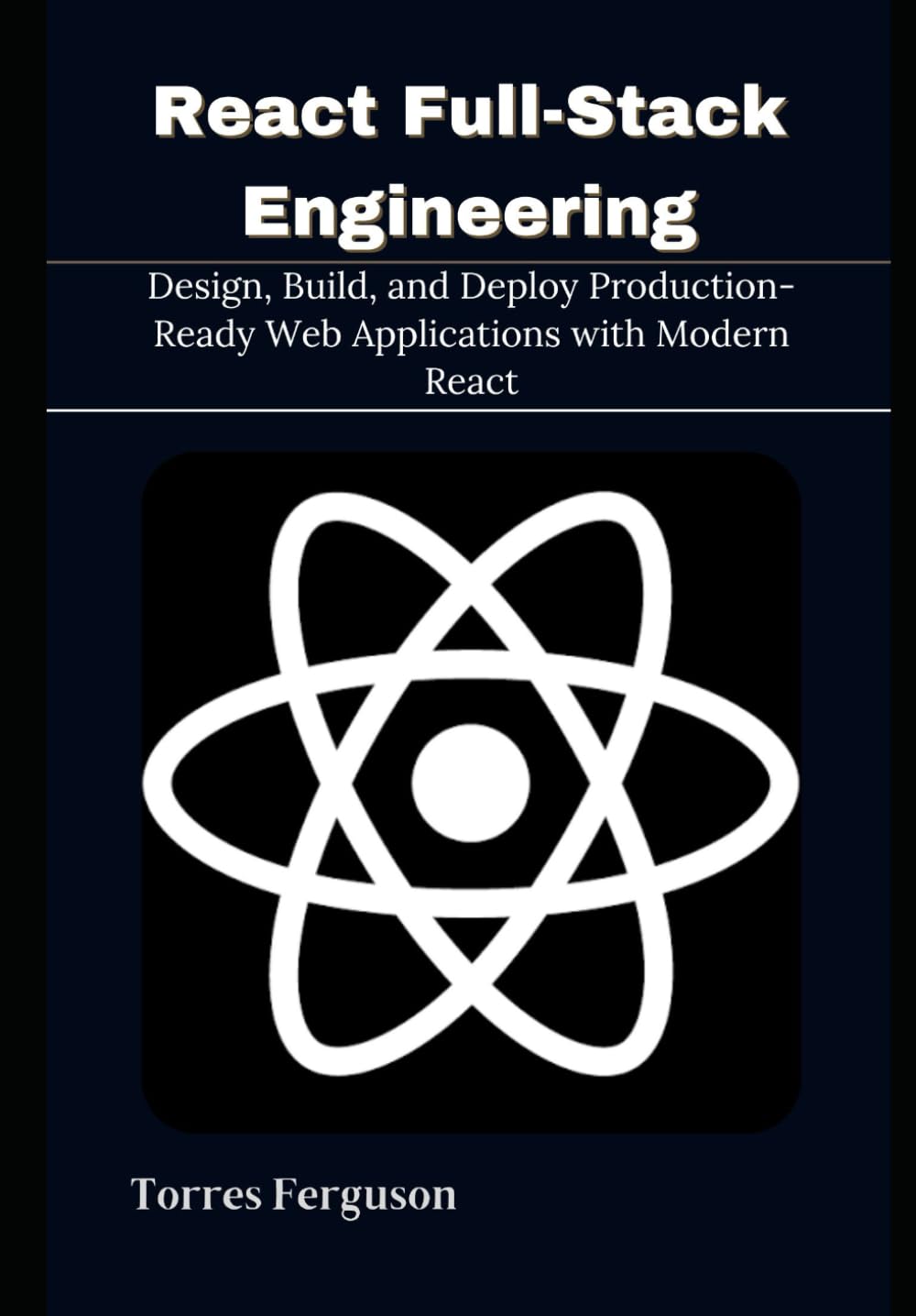 React Full-Stack Engineering: Design, Build, and Deploy Production-Ready Web Applications with Modern React