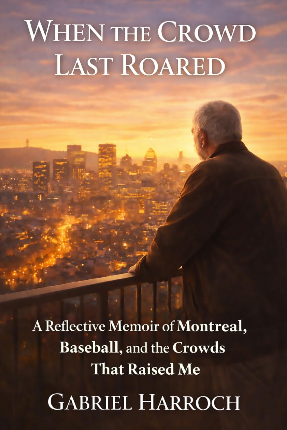 When the Crowd Last Roared: A Reflective Memoir of Montreal, Baseball, and the Crowds That Raised Me (THE MONTREAL MEMOIR SERIES)