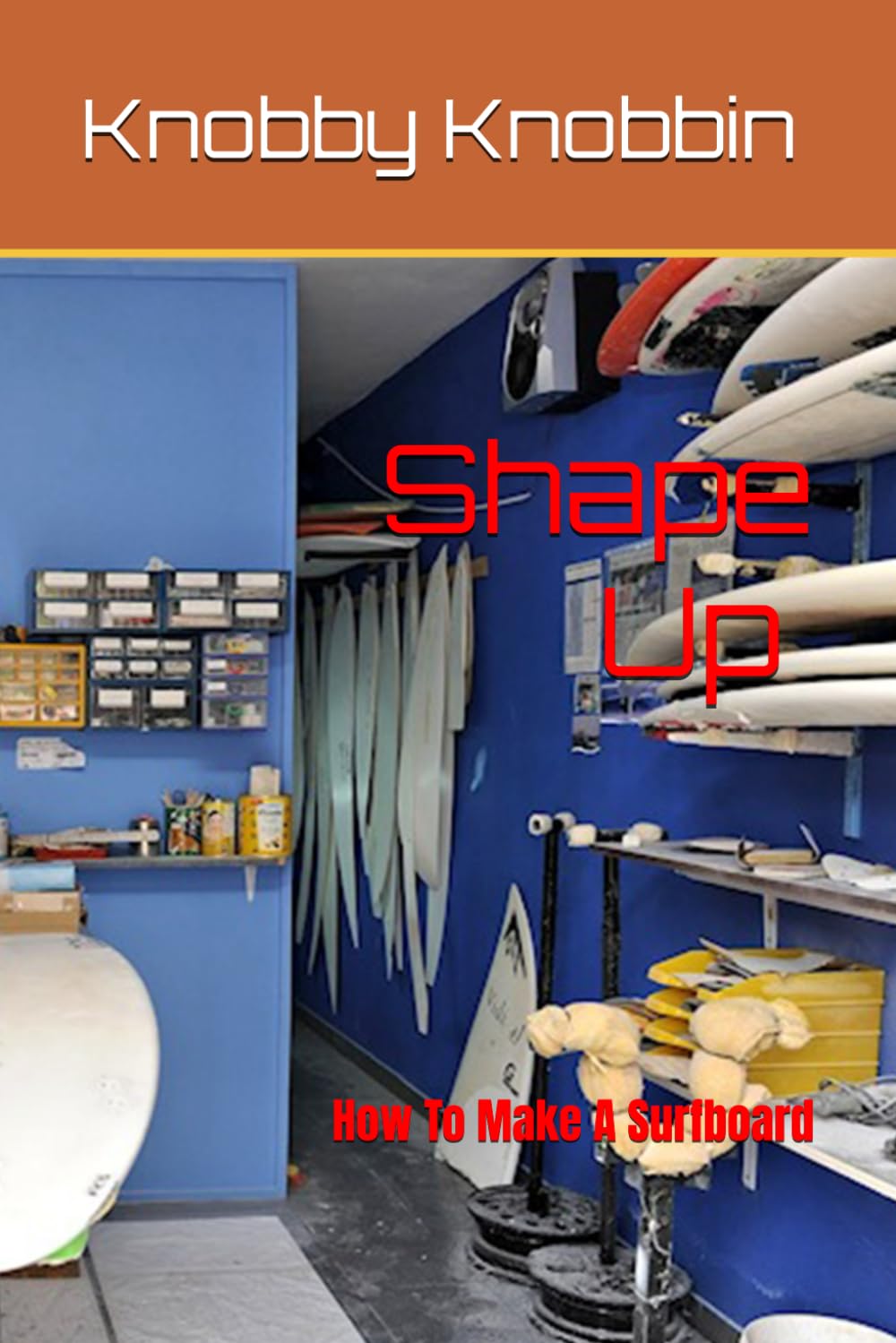 Shape Up How To Make A Surfboard: A comprehensive, in-depth guide to making a surfboard. All the tricks, shortcuts and secrets revealed. With this