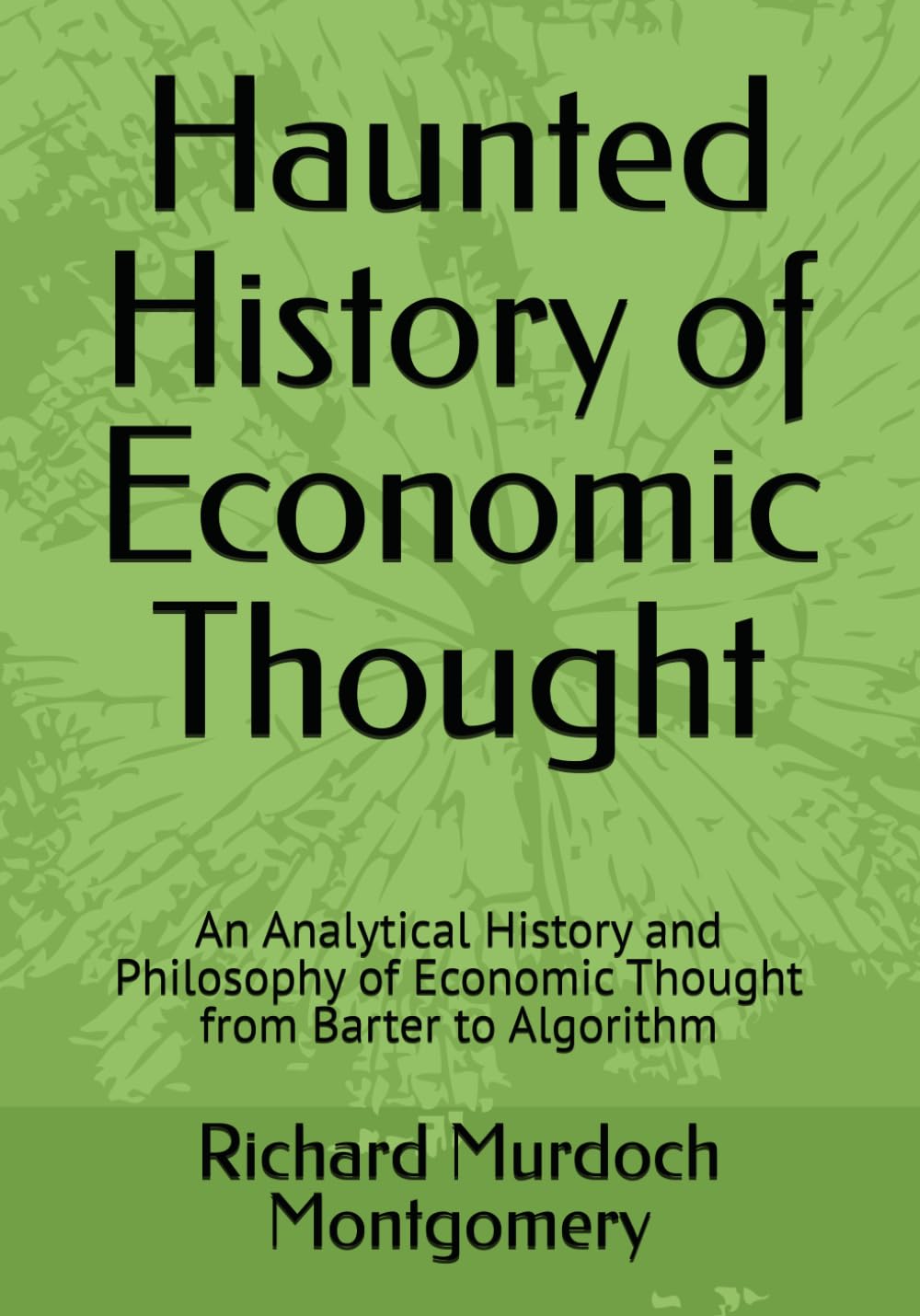 Haunted History of Economic Thought: An Analytical History and Philosophy of Economic Thought from Barter to Algorithm