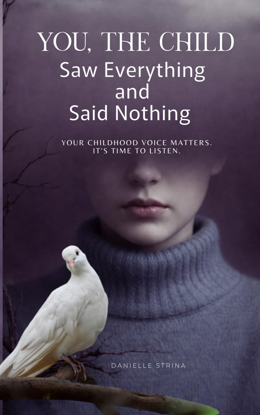 YOU, THE CHILD WHO SAW EVERYTHING AND SAID NOTHING: Your Childhood Voice Matters. It's Time to Listen. (She Who Knew)