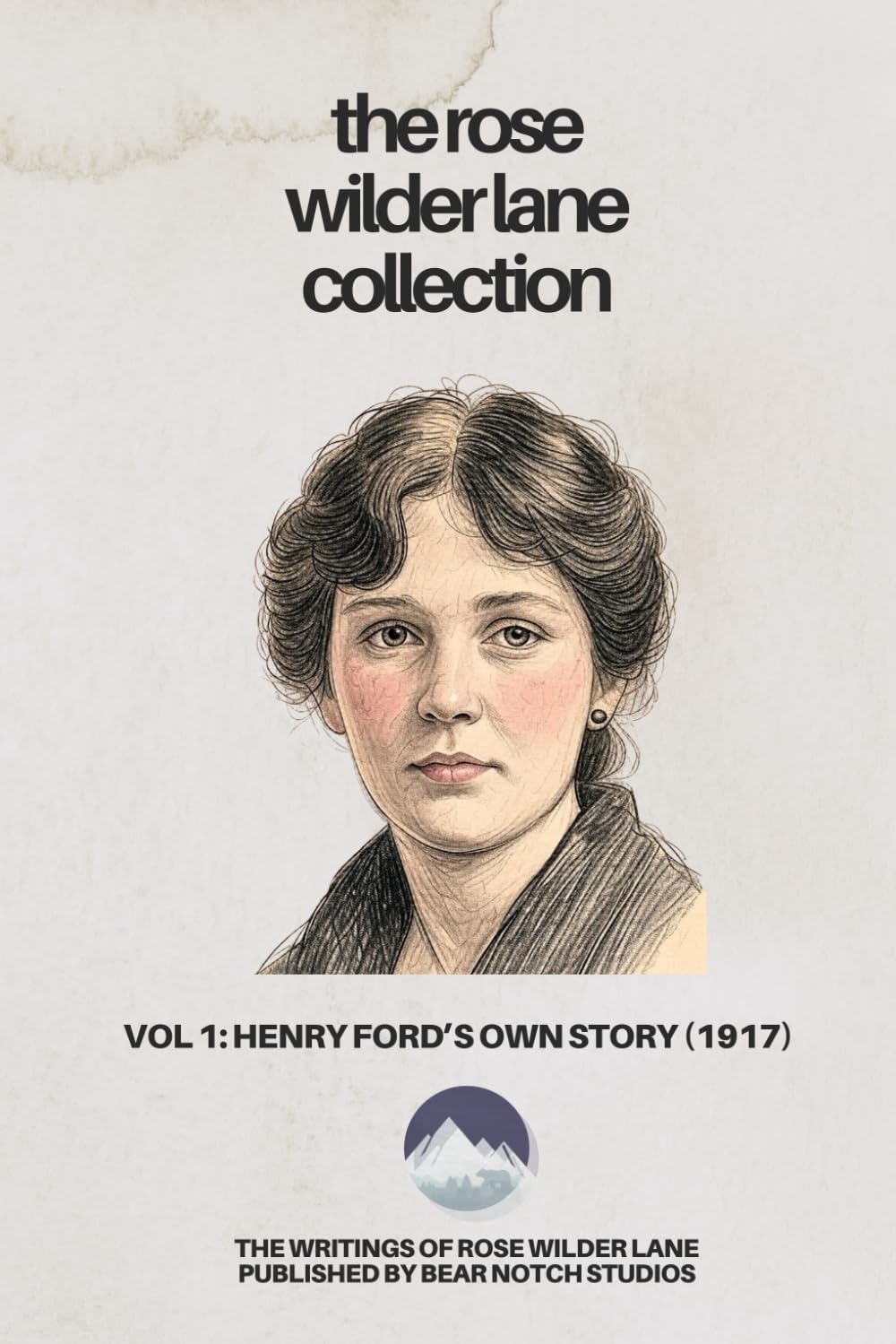 The Rose Wilder Lane Collection: Henry Ford's Own Story: How a farmer boy rose to the power that goes with many millions, yet never lost touch with humanity, as told to Rose Wilder Lane