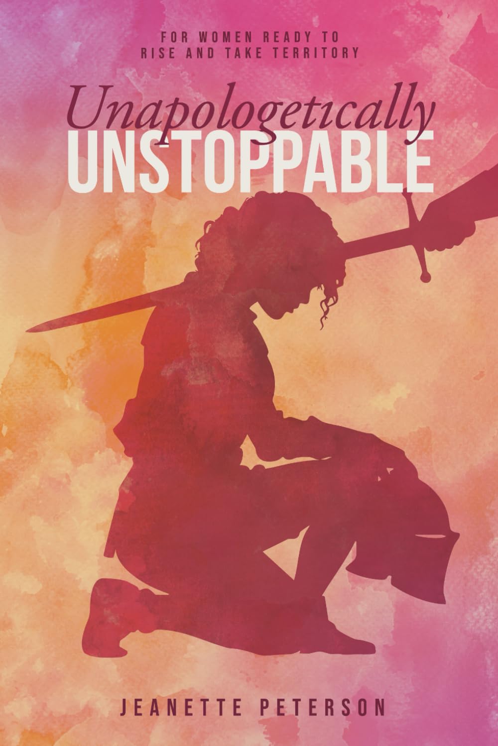 Unapologetically Unstoppable: For Women Ready to Rise and Take Territory