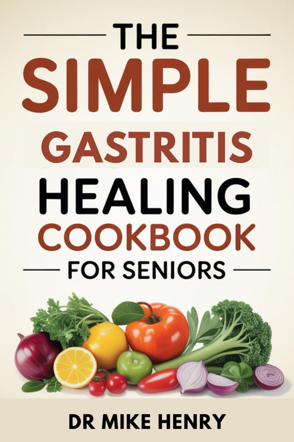 THE SIMPLE GASTRITIS HEALING COOKBOOK FOR SENIORS: Easy Recipes and Weekly Plans to Reduce Stomach Pain, Acid, and Inflammation
