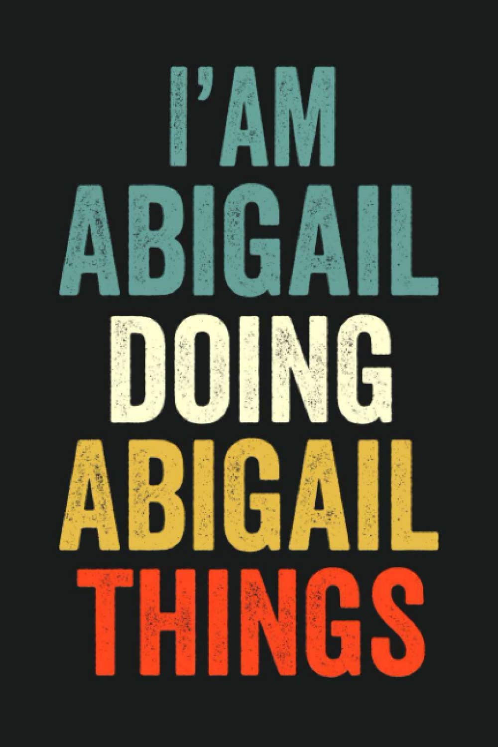 I'am Abigail Doing Abigail Things: Lined Notebook / Journal Gift, 120 Pages, 6 x 9 in, Personalized Journal Gift for Abigail, Gift Idea for Abigail, Cute, College Ruled