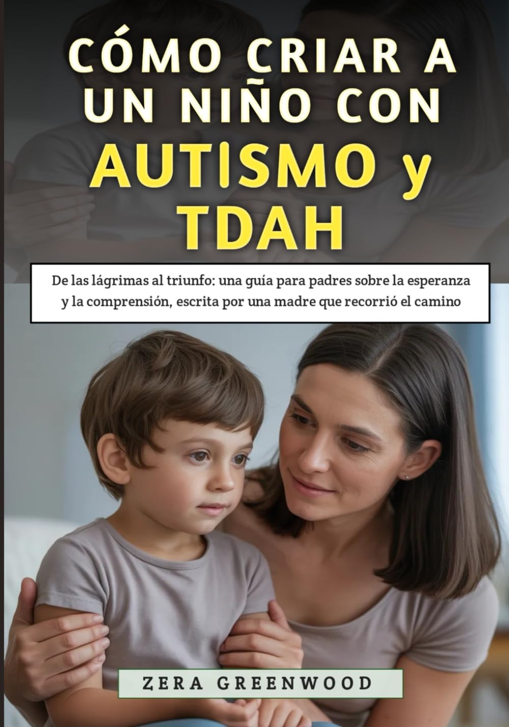 Cómo Criar a un Niño con Autismo y TDAH: De las lágrimas al triunfo: una guía para padres sobre la esperanza y la comprensión, escrita por una madre que recorrió el camino