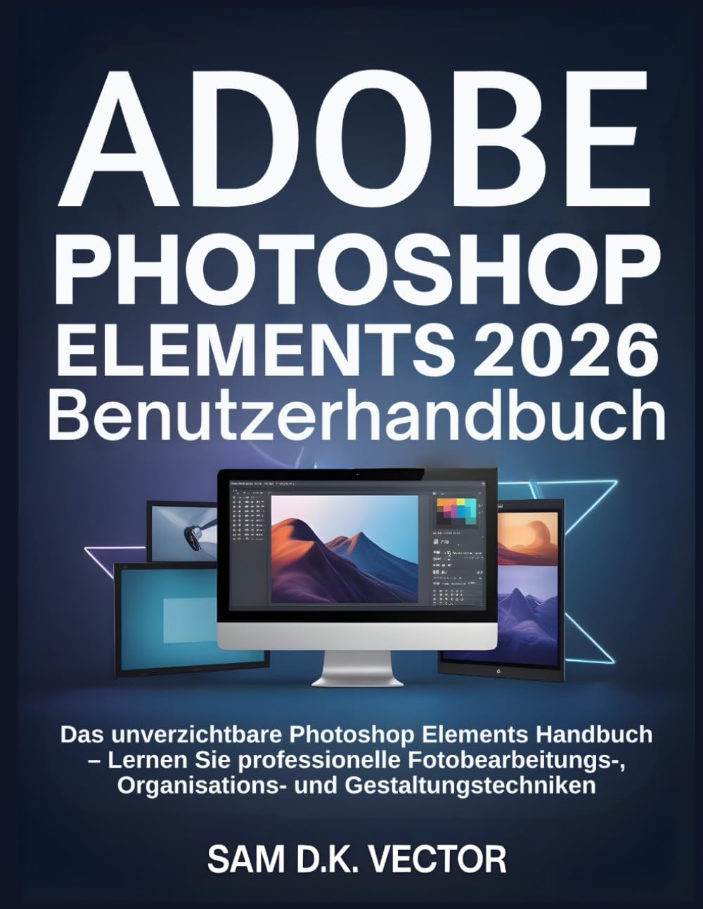 Adobe Photoshop Elements 2026 Benutzerhandbuch: Das unverzichtbare Photoshop Elements Handbuch – Lernen Sie professionelle Fotobearbeitungs-, Organisations- und Gestaltungstechniken