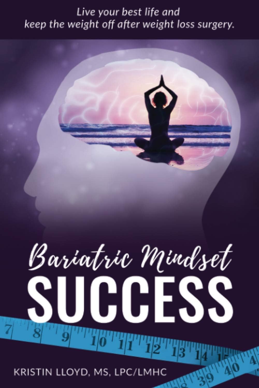 Bariatric Mindset Success: Live Your Best Life and Keep The Weight Off After Weight Loss Surgery Paperback – October 28, 2017