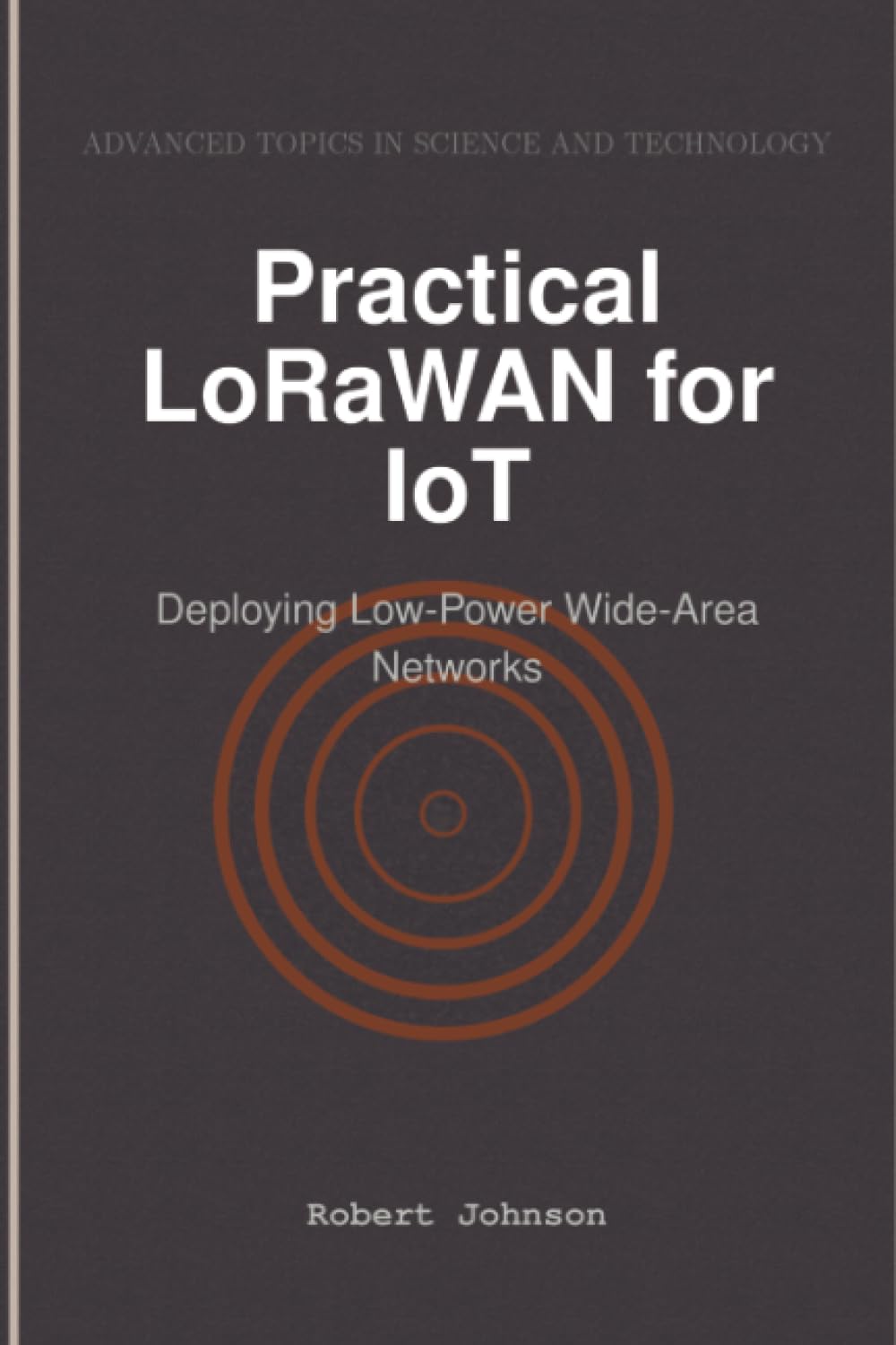 Practical LoRaWAN for IoT: Deploying Low-Power Wide-Area Networks