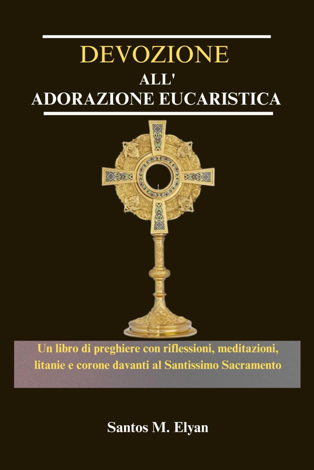 DEVOZIONE ALL' ADORAZIONE EUCARISTICA: Un libro di preghiere con riflessioni, meditazioni, litanie e corone davanti al Santissimo Sacramento