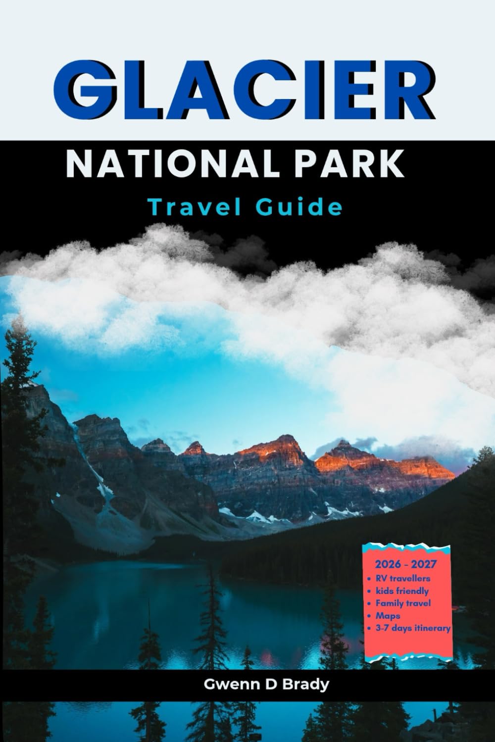 Glacier National Park Travel Guide 2026-2027: Complete Family Travel handbook with Scenic Drives, Easy Hiking Trails, Maps, where to stay, Campgrounds, Wildlife, local Tips and 7 days itinerary