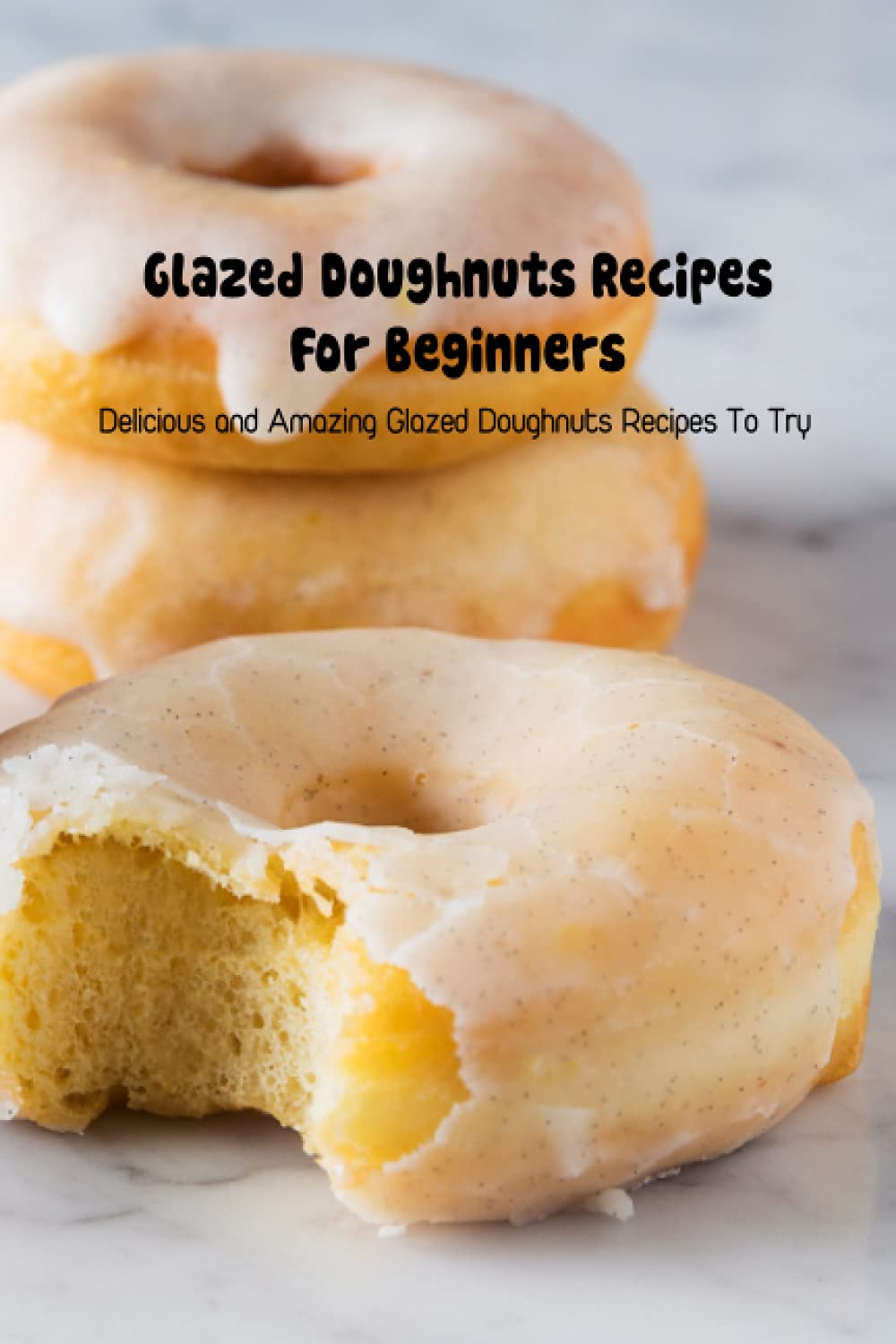 Glazed Doughnuts Recipes For Beginners: Delicious and Amazing Glazed Doughnuts Recipes To Try: DIY Donut