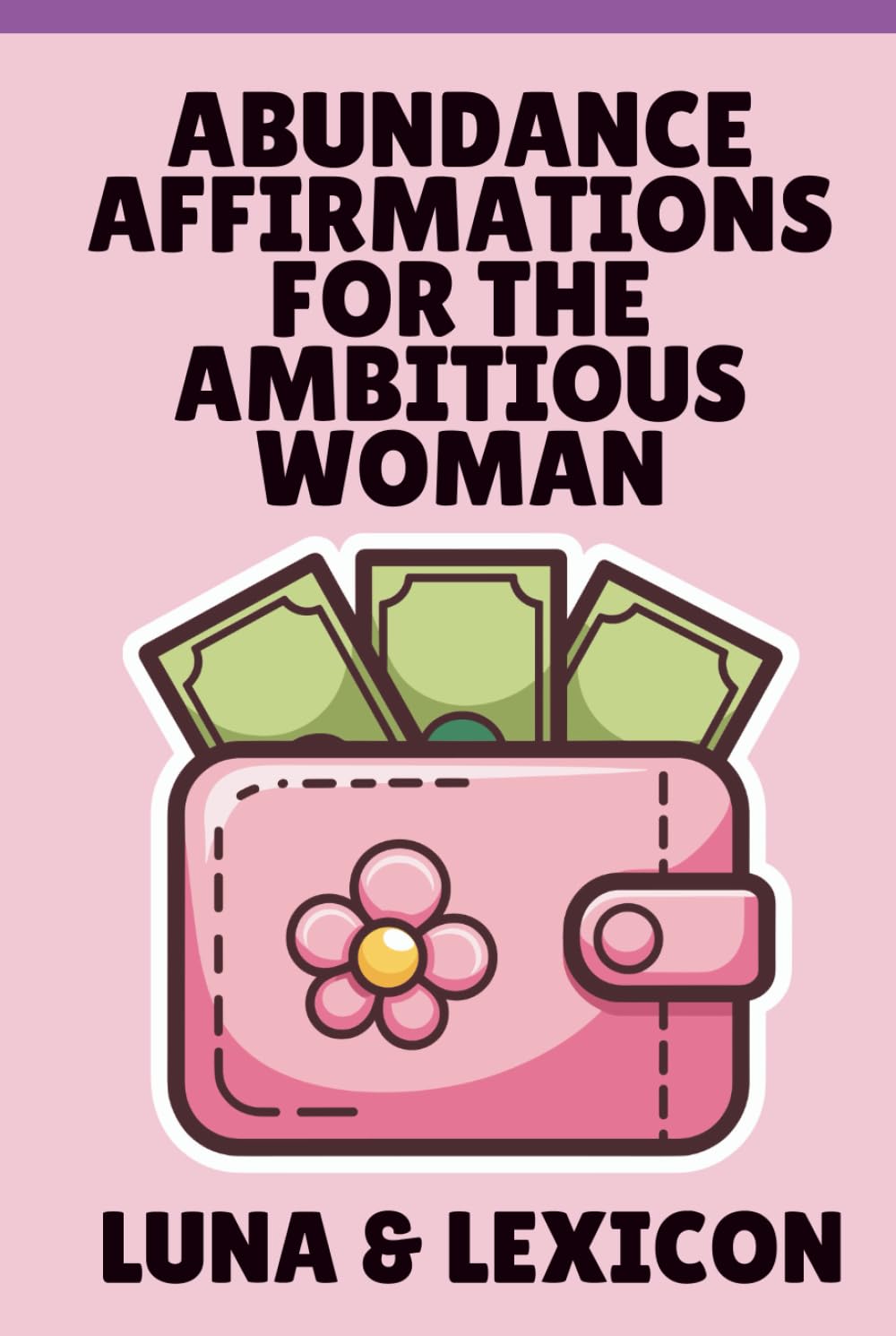 Abundance Affirmations for the Ambitious Woman: Rewire Your Mind, Manifest Wealth, and Become the Person You're Meant to Be: The Science-Backed Guide to Making Affirmations Actually Work