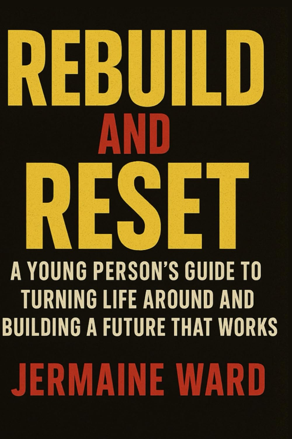 REBUILD AND RESET: A YOUNG PERSON'S GUILD TO TURNING LIFE AROUND AND BUILDING A FUTURE THAT WORKS