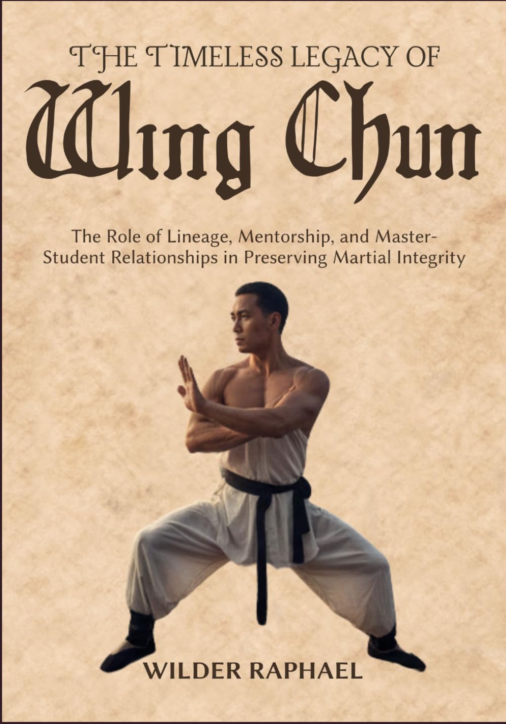 THE TIMELESS LEGACY OF WING CHUN: The Role of Lineage, Mentorship, and Master-Student Relationships in Preserving Martial Integrity