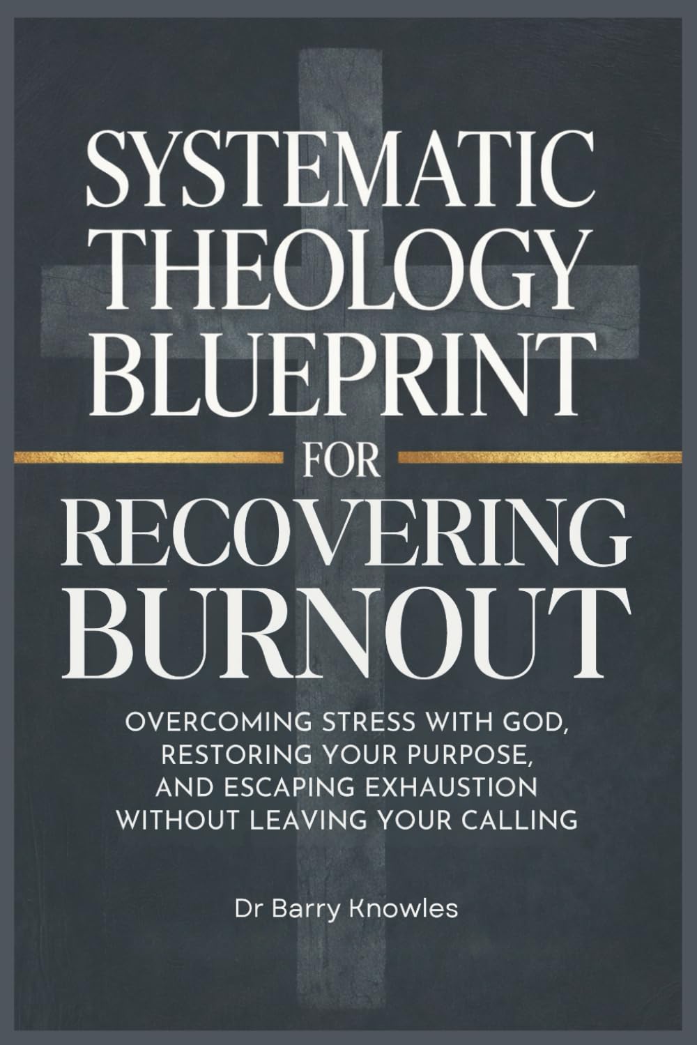 Systematic Theology Blueprint for Recovering Burnout: Overcoming Stress with God, Restoring Your Purpose, and Escaping Exhaustion Without Leaving Your Calling