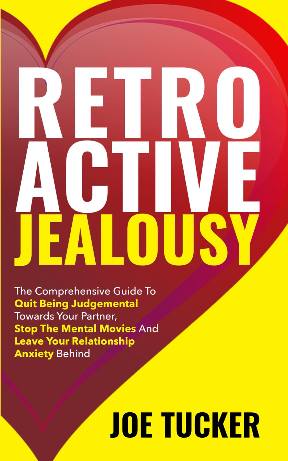 Retroactive Jealousy: The Comprehensive Guide To Quit Being Judgemental To-wards Your Partner, Stop The Mental Movies And Leave Your Relationship ... Be Charismatic, Confident and Purpose Driven)