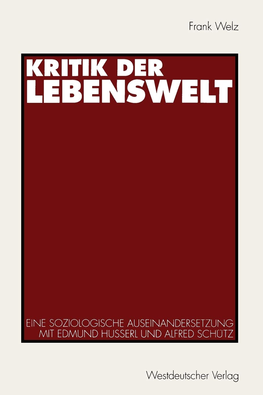 Kritik der Lebenswelt: Eine soziologische Auseinandersetzung mit Edmund Husserl und Alfred Schütz