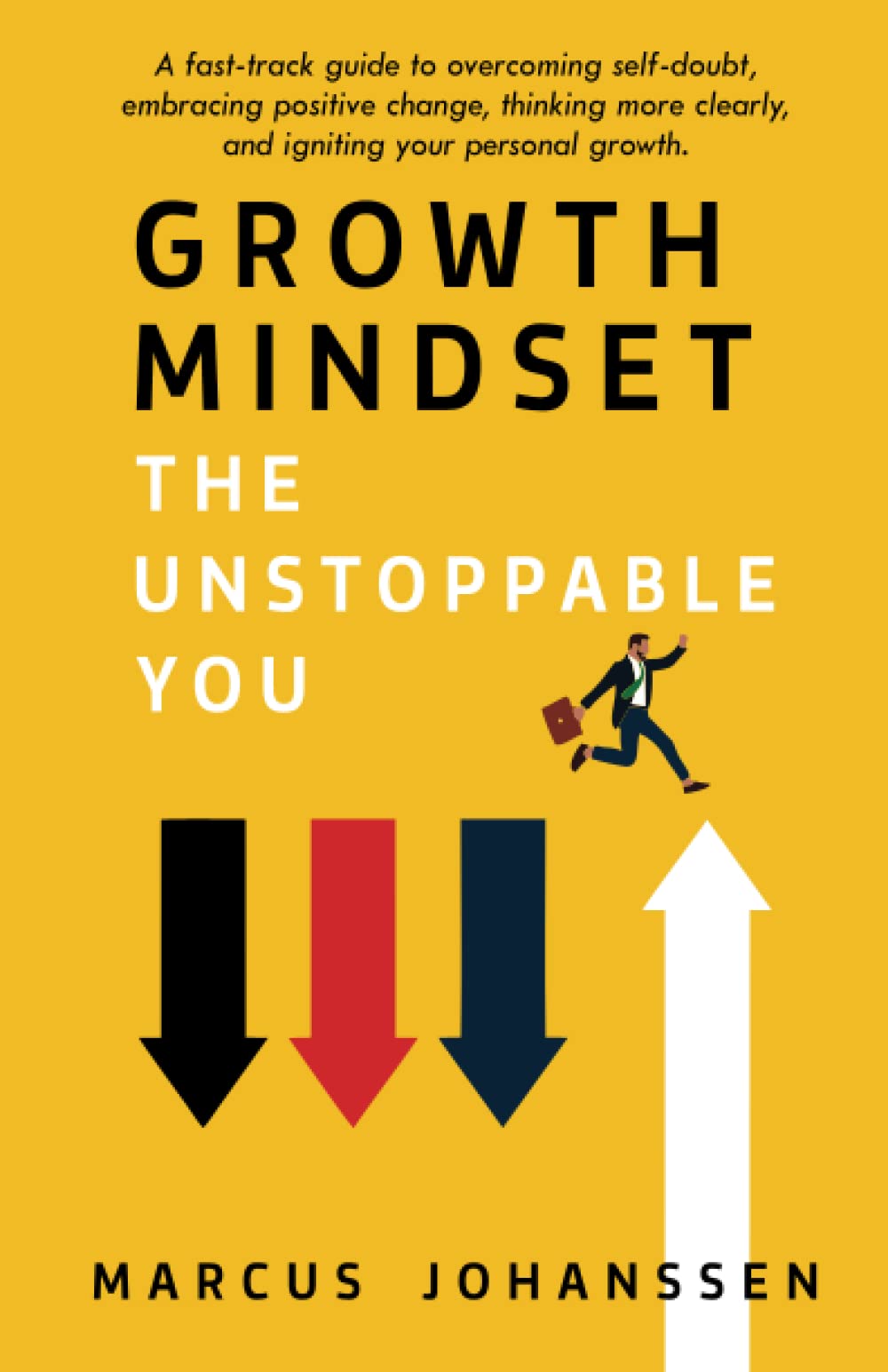 Growth Mindset: The Unstoppable You: A fast-track guide to overcoming self-doubt, embracing positive change, thinking more clearly, and igniting your personal growth.