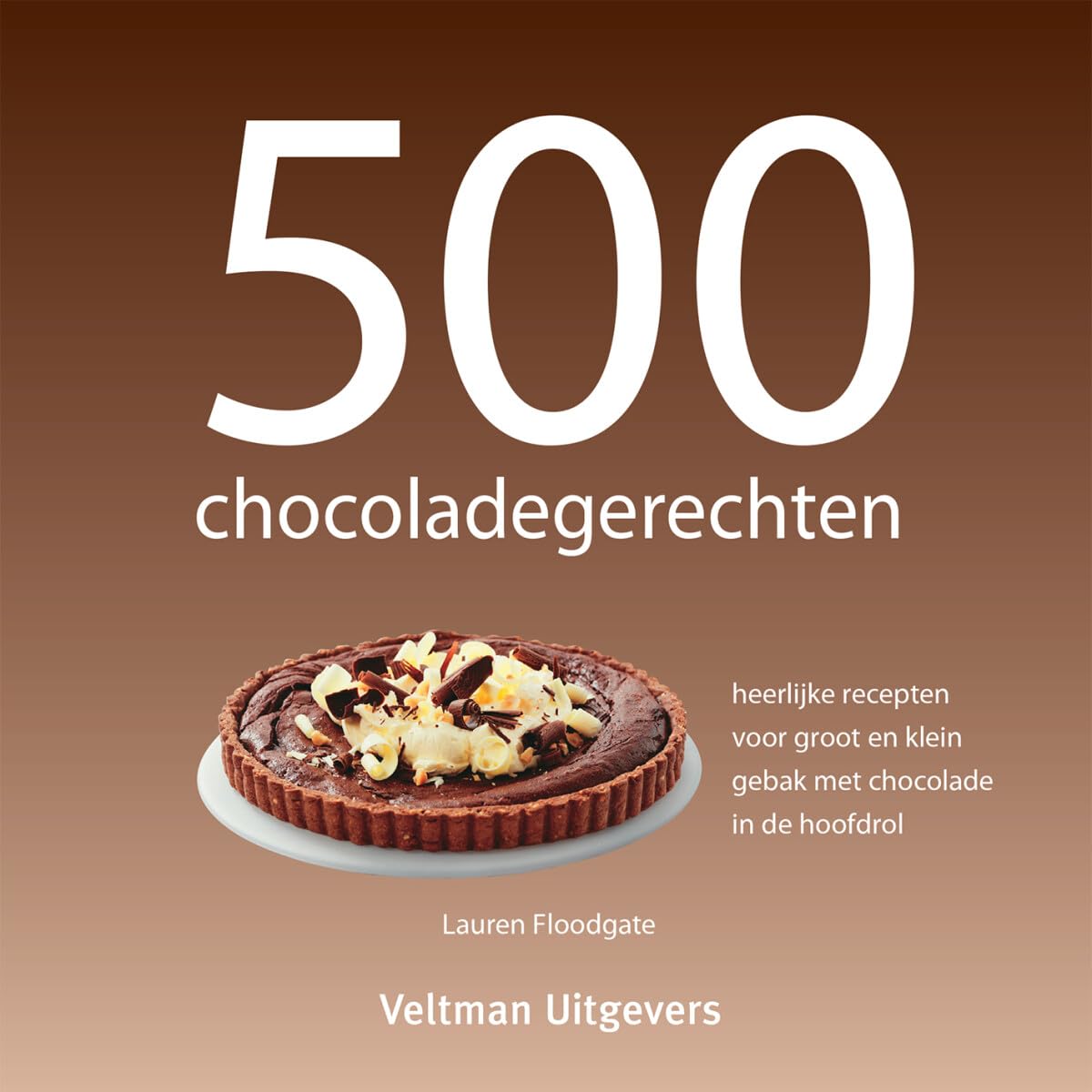 500 chocoladegerechten: heerlijke recepten voor groot en klein gebak met chocolade in de hoofdrol