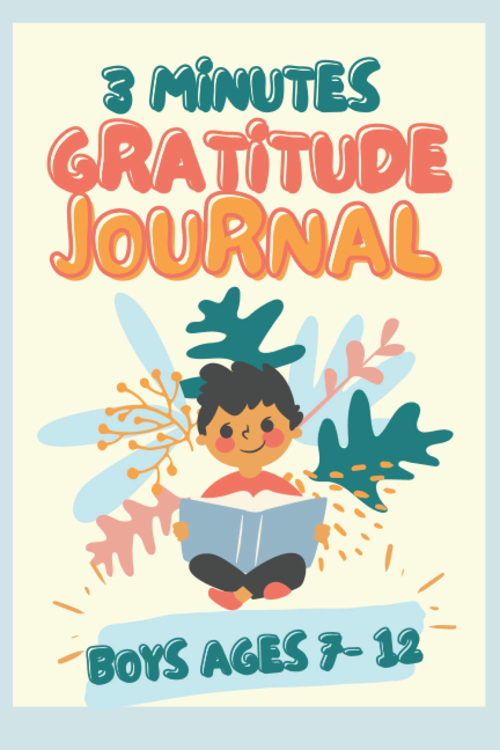 3 Minutes GRATITUDE Journal for BOYS AGES 6 - 12: A DAILY JOURNAL to teach children to practice gratitude and appreciation