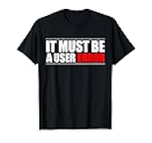 It Must Be A User Error Programmer T-Shirt