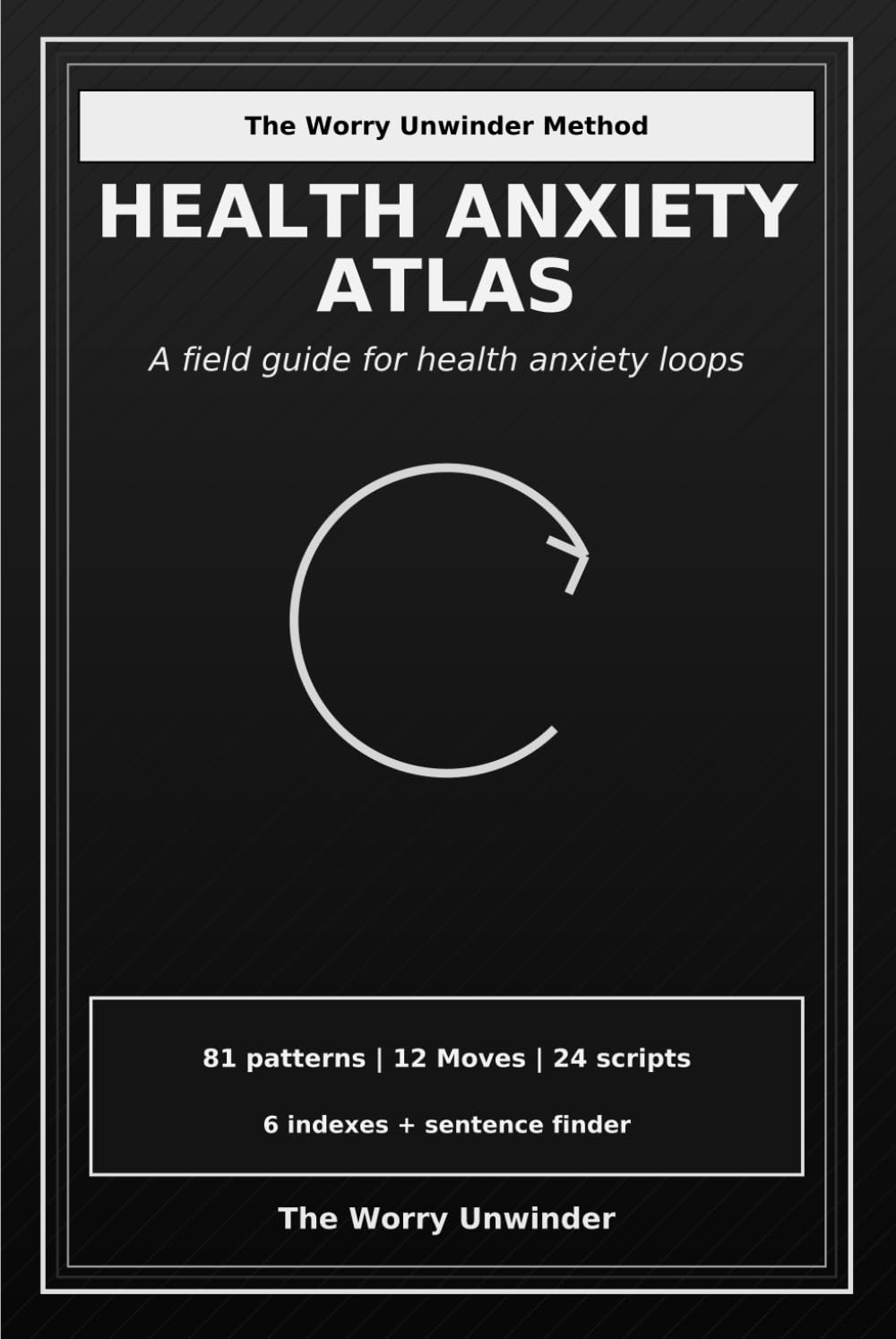Health Anxiety Atlas: A Field Guide for Health Anxiety Loops (The Worry Unwinder Atlases)