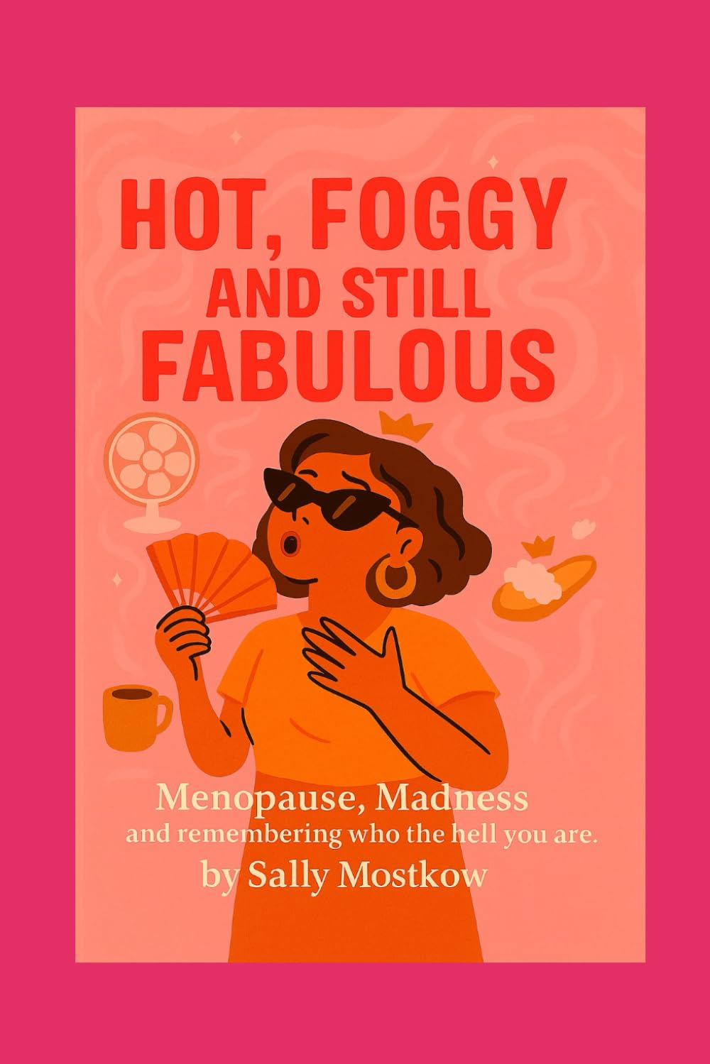 Hot, Foggy and Still Fabulous: Menopause Madness and remembering who the hell you are.