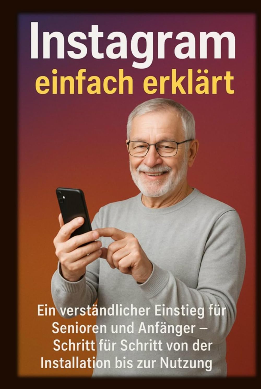 Instagram einfach erklärt: Ein verständlicher Einstieg für Senioren und Anfänger – Schritt für Schritt von der Installation bis zur Nutzung