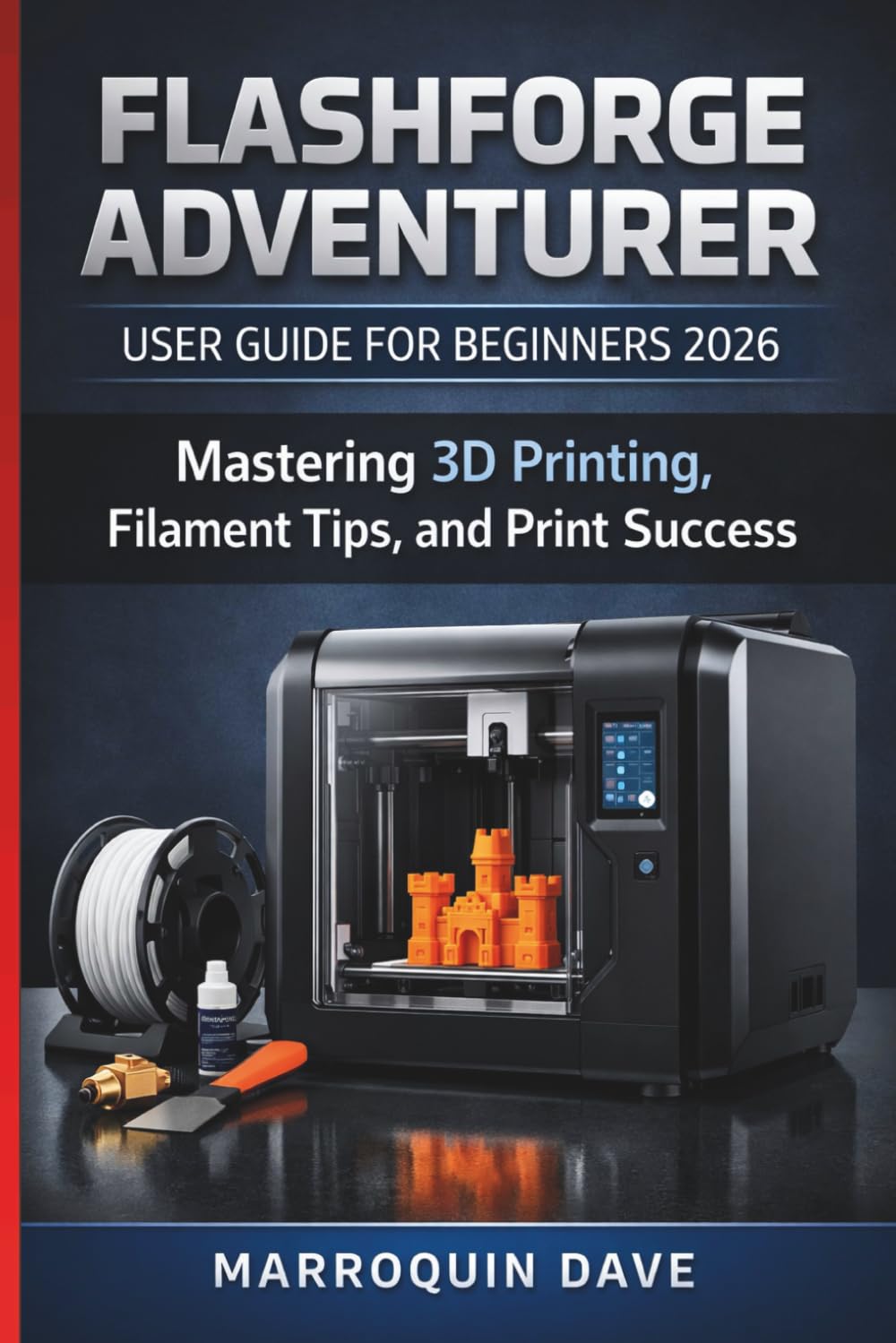 FLASHFORGE ADVENTURER USER GUIDE FOR BEGINNERS 2026: Mastering 3D Printing, Filament Tips, and Print Success